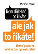 Největší obrázek výrobku Není důležité, co říkáte, ale jak to říkáte! - Umění prodat se, když na tom opravdu záleží Parker Michael Největší obrázek výrobku Není důležité, co říkáte, ale jak to říkáte! - Umění prodat se, když na tom opravdu záleží Parker Michael