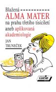 Nejv�t�� obr�zek v�robku kniha Bla�en� Alma Mater na prahu t�et�ho tis�cilet� aneb aplikovan� akademiologie Trune�ek Jan
