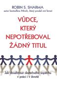 Nejv�t�� obr�zek v�robku V�dce, kter� nepot�eboval ��dn� titul - Jak dos�hnout skute�n�ho �sp�chu v pr�ci i v �ivot� Sharma Robin S.